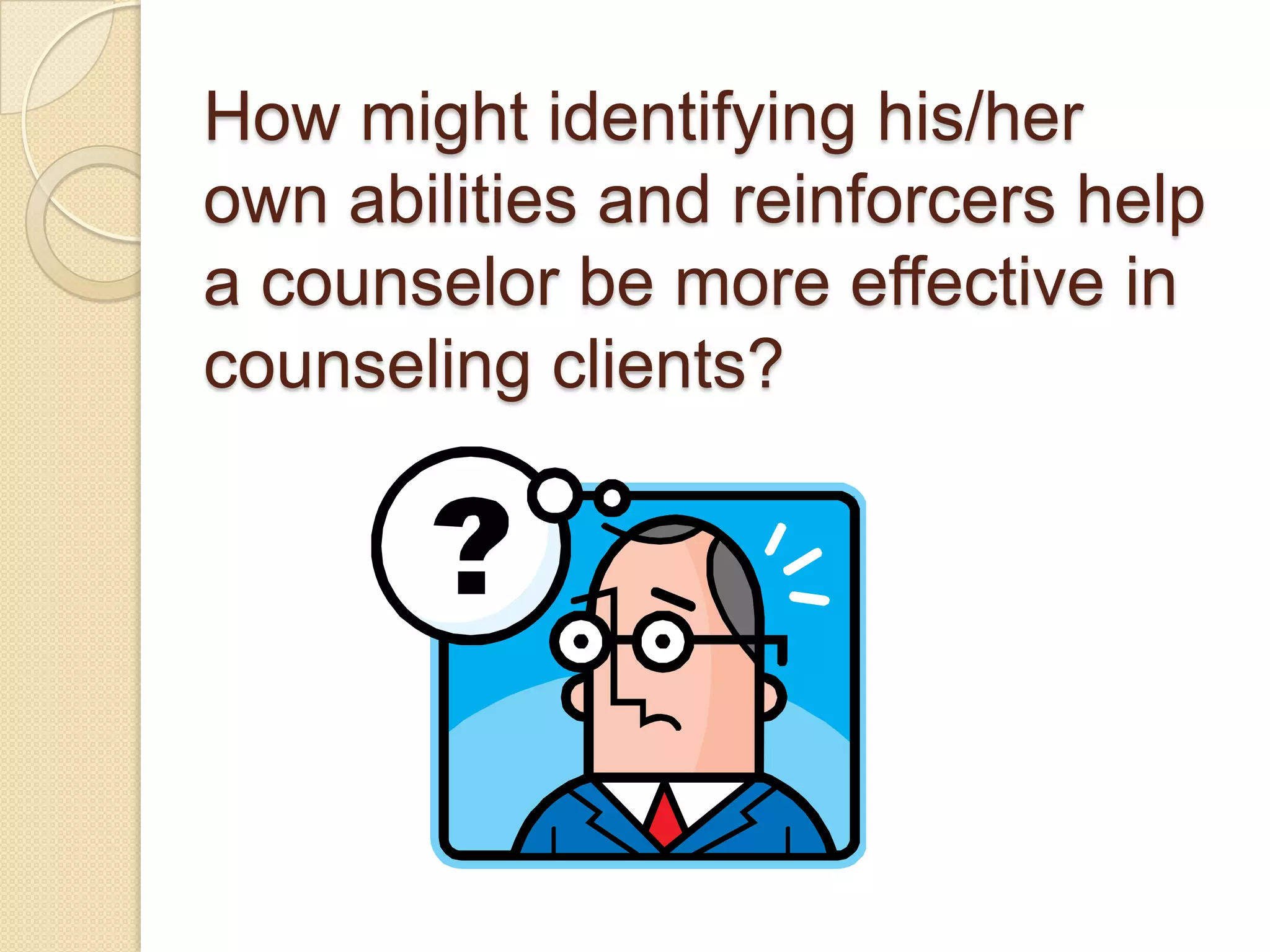 How might identifying his/her
own abilities and reinforcers help
a counselor be more effective in
counseling clients?
 
