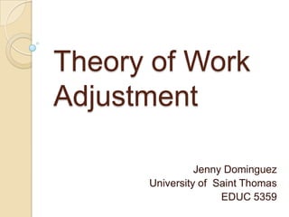 Theory of Work
Adjustment

                Jenny Dominguez
      University of Saint Thomas
                     EDUC 5359
 