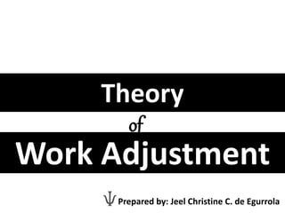 Theory
Work Adjustment
of
Prepared by: Jeel Christine C. de Egurrola
 