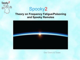 Spooky2
Theory on Frequency Fatigue/Poisoning
and Spooky Remotes
Our Users & Team
 