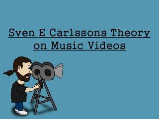 Sven E Carlssons Theory
on Music Videos
 