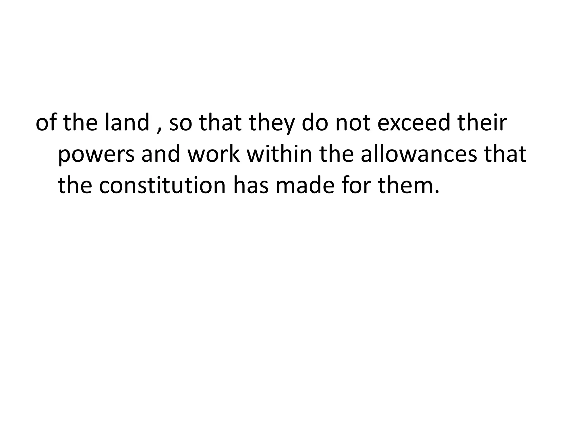 of the land , so that they do not exceed their
powers and work within the allowances that
the constitution has made for them.
 