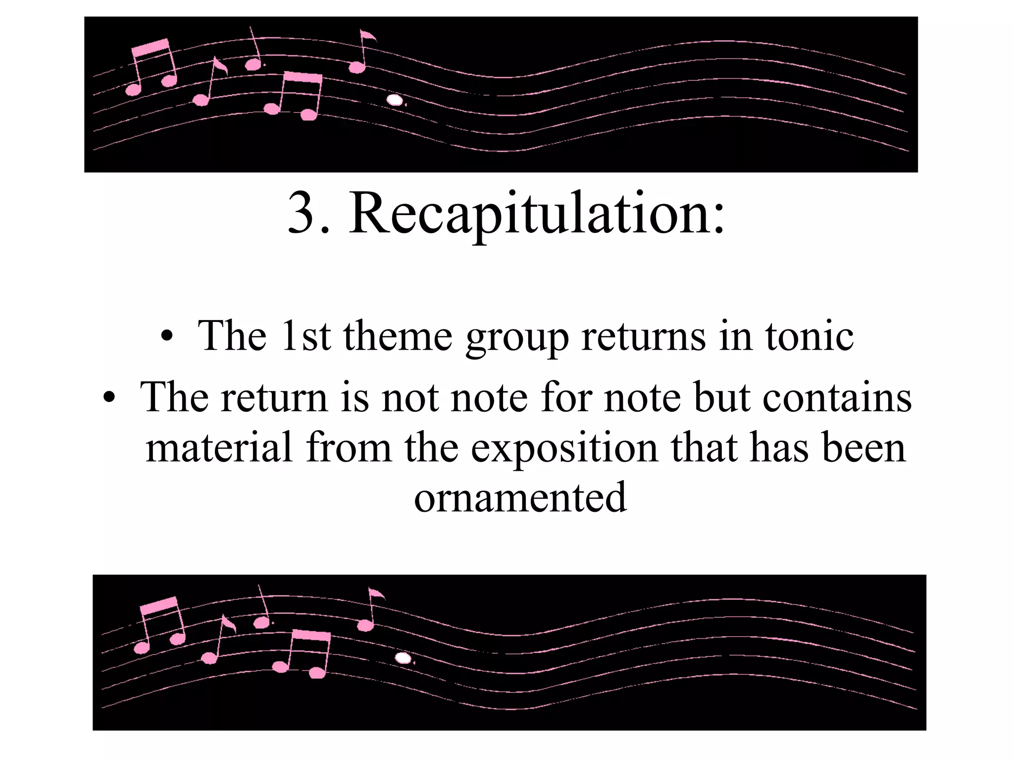 3. Recapitulation: The 1st theme group returns in tonic The return is not note for note but contains material from the exposition that has been ornamented