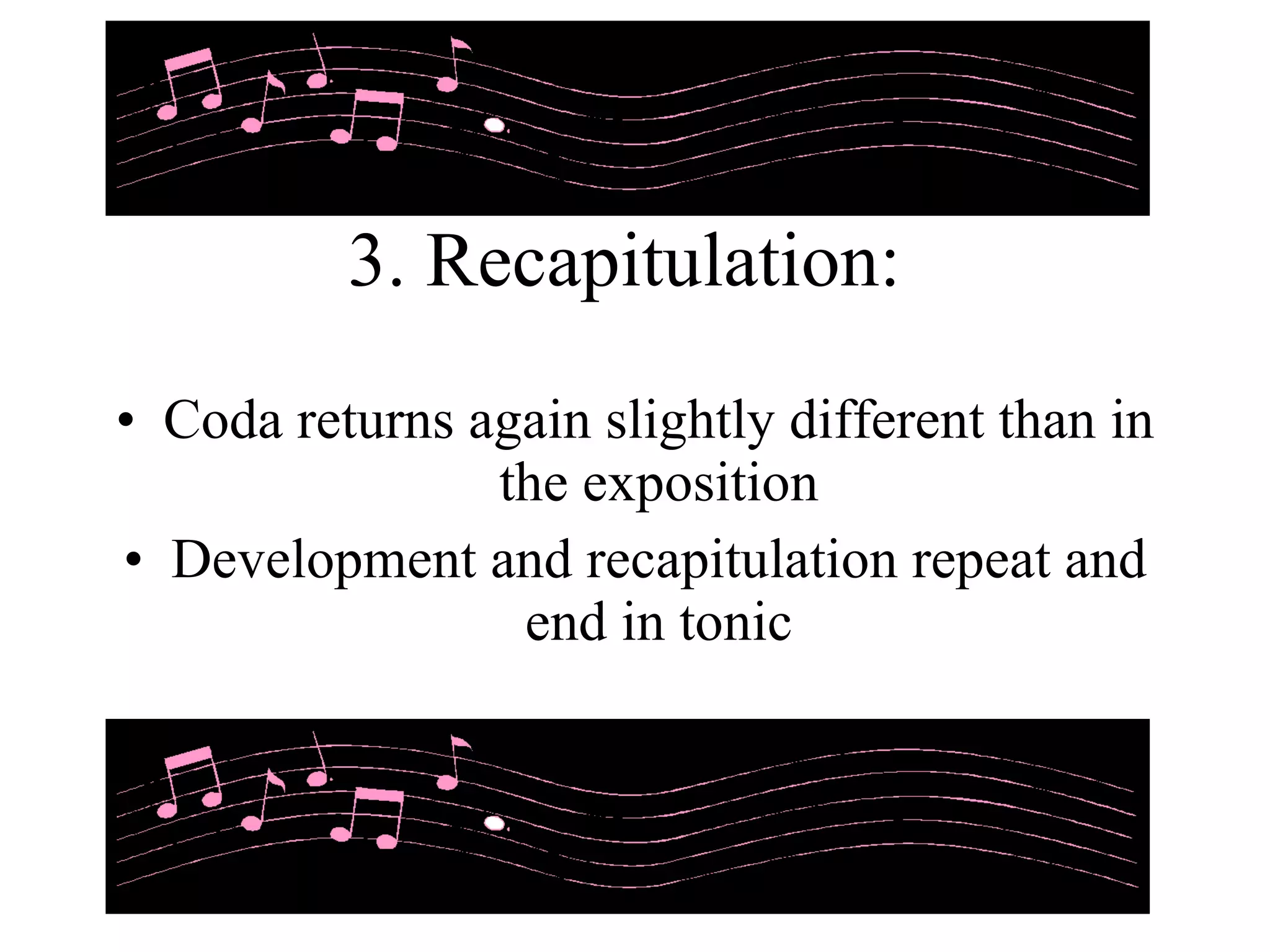3. Recapitulation: Coda returns again slightly different than in the exposition Development and recapitulation repeat and end in tonic