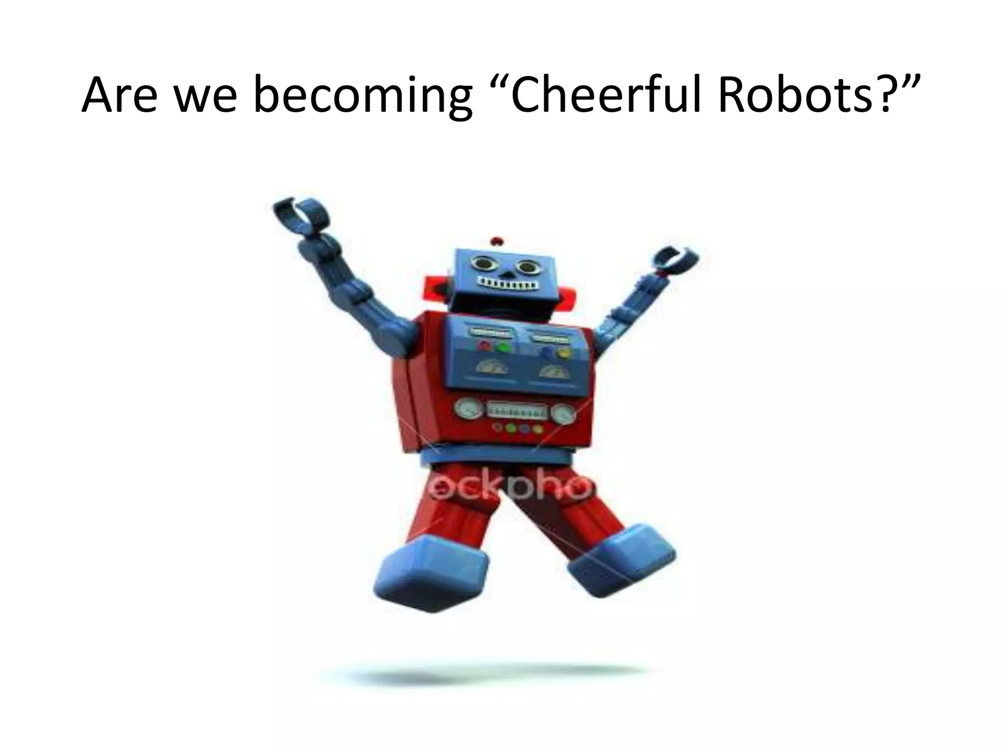 Are we becoming “Cheerful Robots?”