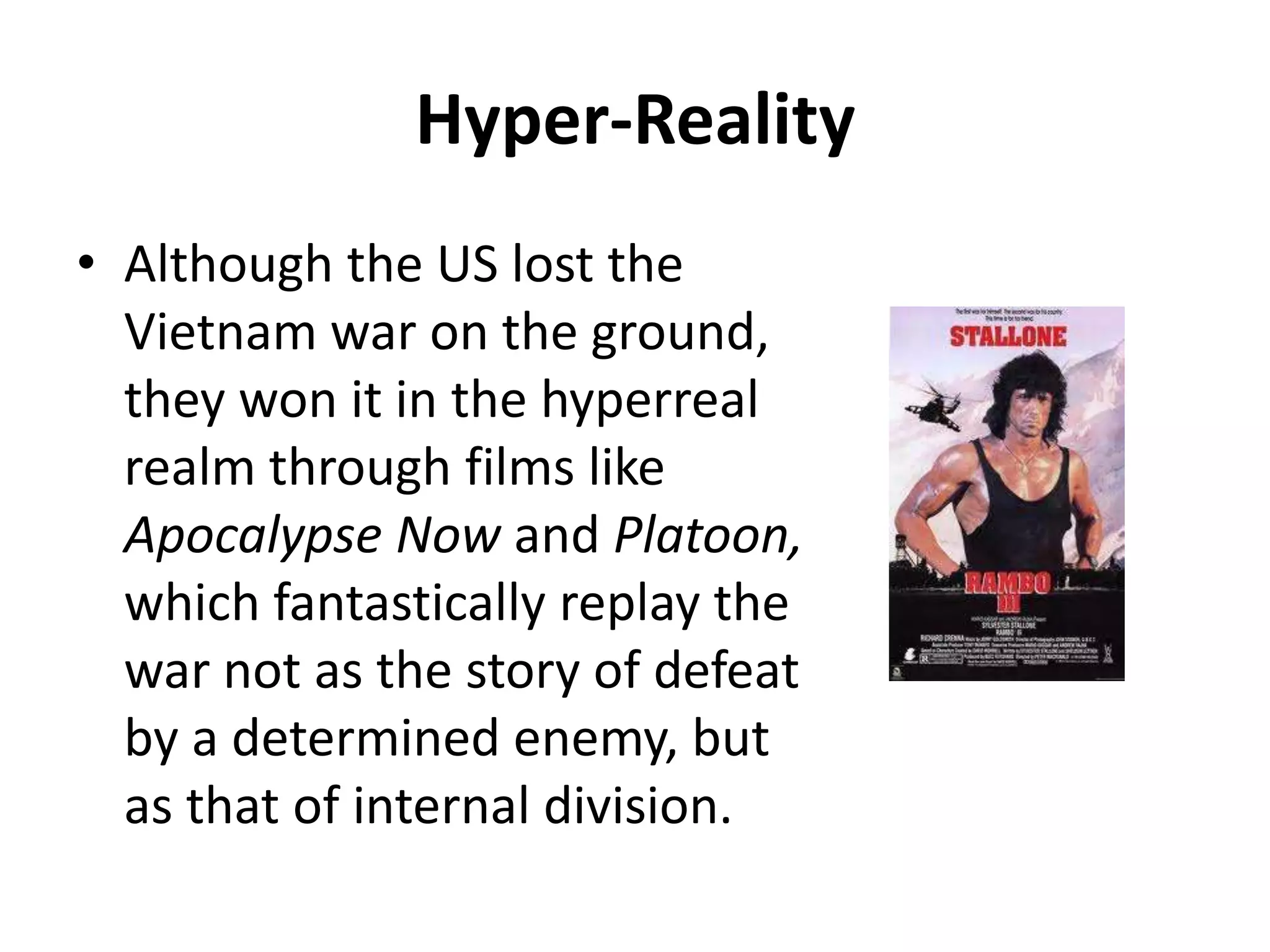 Hyper-RealityAlthough the US lost the Vietnam war on the ground, they won it in the hyperreal realm through films like Apocalypse Now and Platoon, which fantastically replay the war not as the story of defeat by a determined enemy, but as that of internal division.