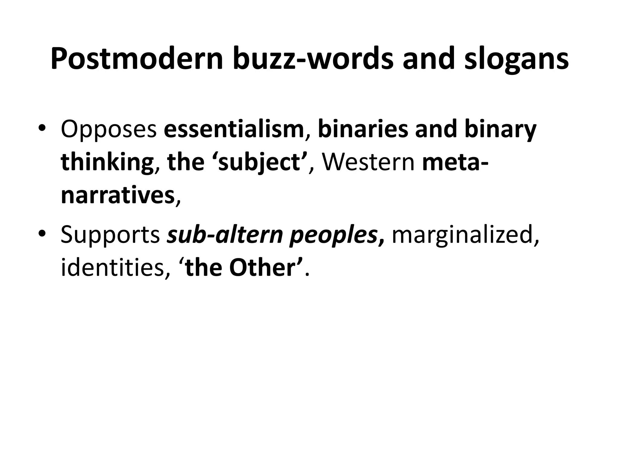 Postmodern buzz-words and slogansOpposes essentialism, binaries and binary thinking, the ‘subject’, Western meta-narratives, Supportssub-altern peoples, marginalized, identities, ‘the Other’.