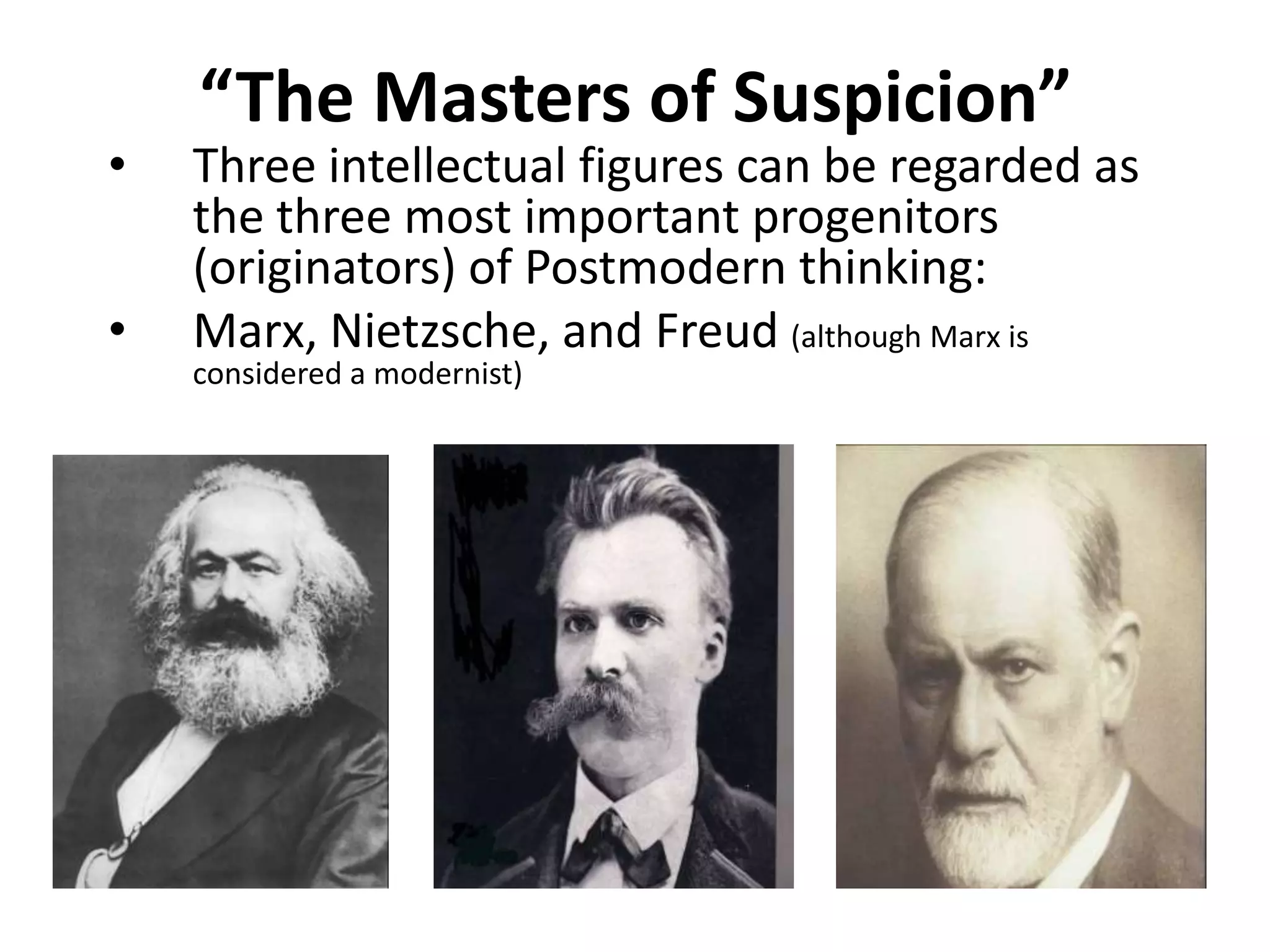 “The Masters of Suspicion”Three intellectual figures can be regarded as the three most important progenitors (originators) of Postmodern thinking:Marx, Nietzsche, and Freud(although Marx is considered a modernist)