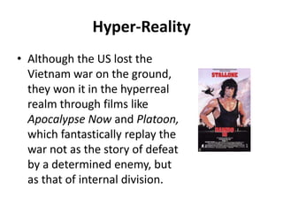 Hyper-RealityAlthough the US lost the Vietnam war on the ground, they won it in the hyperreal realm through films like Apocalypse Now and Platoon, which fantastically replay the war not as the story of defeat by a determined enemy, but as that of internal division.