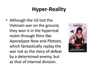 Hyper-Reality,[object Object],Although the US lost the Vietnam war on the ground, they won it in the hyperreal realm through films like Apocalypse Now and Platoon, which fantastically replay the war not as the story of defeat by a determined enemy, but as that of internal division.,[object Object]