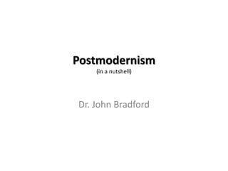Postmodernism
    (in a nutshell)




Dr. John Bradford
 