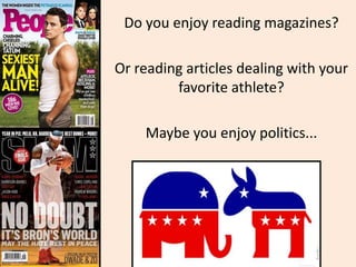 Do you enjoy reading magazines?
Or reading articles dealing with your
favorite athlete?
Maybe you enjoy politics...
 