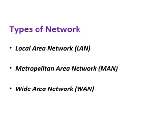 Types of Network
• Local Area Network (LAN)
• Metropolitan Area Network (MAN)
• Wide Area Network (WAN)
 