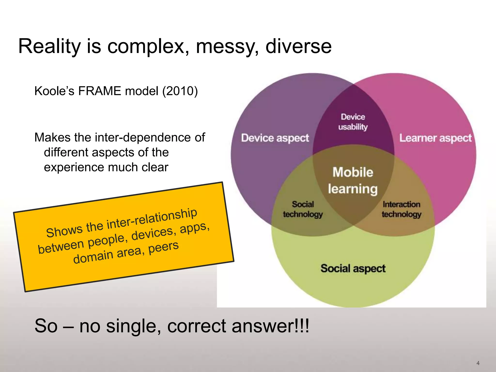 Reality is complex, messy, diverse

 Koole’s FRAME model (2010)


 Makes the inter-dependence of
  different aspects of the
  experience much clear




 So – no single, correct answer!!!
                                     4
 