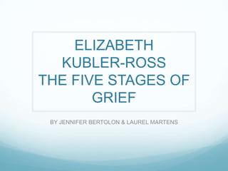 ELIZABETH KUBLER-ROSS THE FIVE STAGES OF GRIEF BY JENNIFER BERTOLON & LAUREL MARTENS 