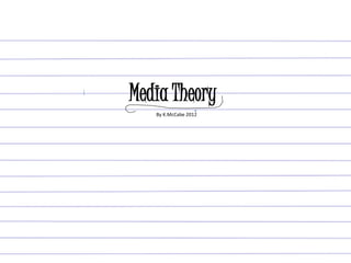 Media Theory
By K.McCabe 2012
 