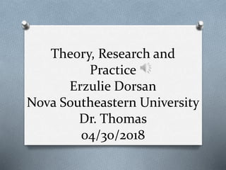 Theory, Research and
Practice
Erzulie Dorsan
Nova Southeastern University
Dr. Thomas
04/30/2018
 