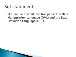  SQL can be divided into two parts: The Data
Manipulation Language (DML) and the Data
Definition Language (DDL).
 