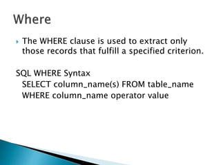  The WHERE clause is used to extract only
those records that fulfill a specified criterion.
SQL WHERE Syntax
SELECT column_name(s) FROM table_name
WHERE column_name operator value
 