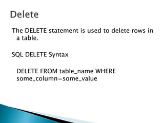 The DELETE statement is used to delete rows in
a table.
SQL DELETE Syntax
DELETE FROM table_name WHERE
some_column=some_value
 