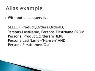  With out alias query is :
SELECT Product_Orders.OrderID,
Persons.LastName, Persons.FirstName FROM
Persons, Product_Orders WHERE
Persons.LastName='Hansen' AND
Persons.FirstName='Ola'
 