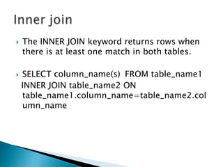  The INNER JOIN keyword returns rows when
there is at least one match in both tables.
 SELECT column_name(s) FROM table_name1
INNER JOIN table_name2 ON
table_name1.column_name=table_name2.col
umn_name
 
