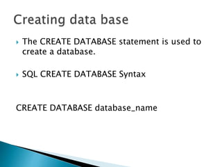  The CREATE DATABASE statement is used to
create a database.
 SQL CREATE DATABASE Syntax
CREATE DATABASE database_name
 