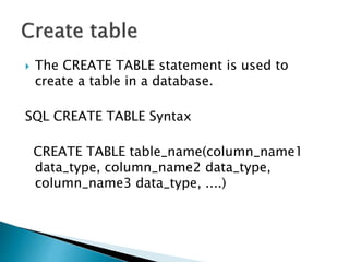  The CREATE TABLE statement is used to
create a table in a database.
SQL CREATE TABLE Syntax
CREATE TABLE table_name(column_name1
data_type, column_name2 data_type,
column_name3 data_type, ....)
 