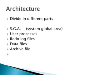  Divide in different parts
 S.G.A. (system global area)
 User processes
 Redo log files
 Data files
 Archive file

 