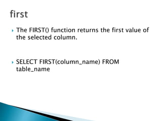  The FIRST() function returns the first value of
the selected column.
 SELECT FIRST(column_name) FROM
table_name
 
