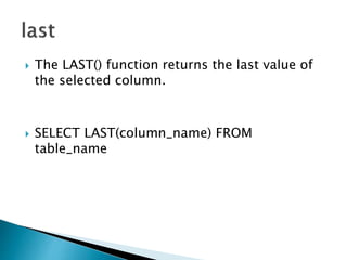  The LAST() function returns the last value of
the selected column.
 SELECT LAST(column_name) FROM
table_name
 