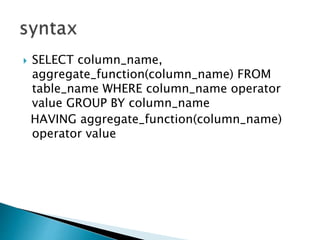  SELECT column_name,
aggregate_function(column_name) FROM
table_name WHERE column_name operator
value GROUP BY column_name
HAVING aggregate_function(column_name)
operator value
 