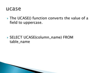  The UCASE() function converts the value of a
field to uppercase.
 SELECT UCASE(column_name) FROM
table_name
 
