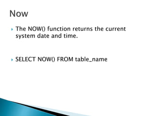 The NOW() function returns the current
system date and time.
 SELECT NOW() FROM table_name
 