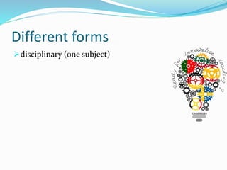 Different forms
disciplinary (one subject)
 