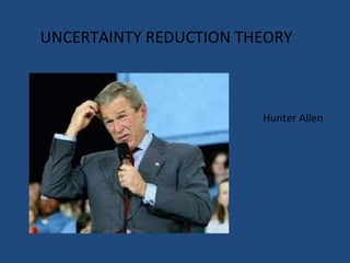 UNCERTAINTY REDUCTION THEORY Hunter Allen  
