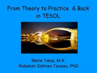 From Theory to Practice  & Back in TESOL Marie Takai, M.A. Rebekah Sidman-Taveau, PhD 