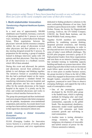 Applications
Many projects using Theory U have been launched recently or are well under way.
Here are a few of the early examples and some of their ﬁrst results.

I. Multi-stakeholder Innovation                           dedicated to ﬁnding productive solutions to the
                                                          most confounding dilemmas of our time. Each
Transforming a Regional Healthcare System,
                                                          member is a powerhouse in its realm—BASF, BP,
Germany
                                                          Oxfam, Nissan, the Society for Organizational
In a rural area of approximately 300,000                  Learning, Unilever, the UN Global Compact,
inhabitants near Frankfurt, Germany, a network            UNICEF, the World Bank Institute, and the
of physicians applied the U process in several            World Wildlife Fund, among others.
ways, including in a patient-physician dialogue
                                                          Together ELIAS members are examining
forum. When negotiations between the
                                                          problems by combining systems thinking,
physicians’ network and the insurance company
                                                          deepened personal awareness, and listening
stalled, the core group of physicians invited
                                                          skills with hands-on prototyping in order to
other physicians and their patients to a one-
                                                          develop and test new cross-sector approaches to
day meeting designed around the U process. In
                                                          some of today’s most difﬁcult challenges. The
preparation for the meeting, a group of students
                                                          ELIAS pilot program convened a group of 25
trained in dialogue interviews spoke with 130
                                                          high-potential leaders from these organizations
patients and their physicians. Then they invited
                                                          and sent them on an intensive learning journey
all of the interviewees to a feedback session,
                                                          that included training in leadership capacity
which 100 of them attended.
                                                          building and hands-on systems innovation. After
During this event and afterward, the patients             shadowing each other in their work environments
and physicians moved from politeness and                  (each fellow spent several days in the life of
debate to real dialogue and thinking together.            one or more peers in another business sector),
The initiatives formed or crystallized during             the group traveled to China in the fall of 2006,
this day had a profound impact on the region.             where they engaged in discussions with Chinese
One group proposed a standard format for                  thought leaders, consulted with sustainability
transferring information between hospitals and            engineers, journeyed to rural China to observe
outside physicians and has since opened an                emerging challenges, and capped the trip with a
ofﬁce for the outside physicians at the largest           week of contemplative retreat.
hospital in the region. It is jointly run by the
                                                             • One of the prototyping projects
clinic and residential physicians and works to
                                                               developed by the ELIAS pilot group
improve critical interface between the two.
                                                               is the Sunbelt team, which is exploring
The group also prototyped and then institutional-              methods for bringing solar- and wind-
ized a new program that provides better emergency              generated power to marginalized
care for patients, incorporates cross-institutional            communities, especially in the global
cooperation, and costs less. As a result, factor 4 cost        South. This decentralized, distributive,
savings have been realized, and patient complaints             democratic model would signiﬁcantly
in that region have decreased to almost zero.                  reduce CO2 emissions and foster
                                                               economic growth and well-being in
ELIAS: Creating a Global                 Innovation            rural communities.
Ecosystem
www.elias-global.com                                         • Another team is testing alternative
                                                               energy resources, such as the
ELIAS (Emerging Leaders for Innovation                         indigenous development of renewable
Across Sectors) is a network of twenty global                  and hybrid sources of power for the
business, government, and civic organizations                  Chinese automotive industry.


                                                                                  www.theoryU.com         14
 