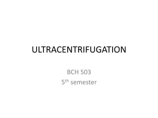 ULTRACENTRIFUGATION
BCH 503
5th semester
 