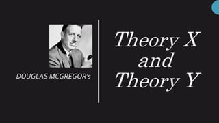 Theory X
and
Theory Y
DOUGLAS MCGREGOR’s
 