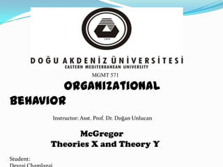 MGMT 571

Organizational
Behavior
Instructor: Asst. Prof. Dr. Doğan Unlucan

McGregor
Theories X and Theory Y
Student:

 
