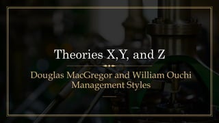 Theories X,Y, and Z
Douglas MacGregor and William Ouchi
Management Styles
 