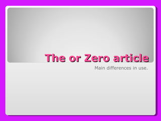 The or Zero article Main differences in use. 