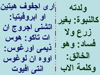 ‫ارى اجفوف هيتين‬      ‫ولدته‬
   ‫كالنبوة: بغير او ابروفيتيا:‬
‫اتشنى اجروج ان‬
                   ‫زرع ول‬
 ‫ات تاكو: هوس‬
 ‫ذيمى اورغوس:‬     ‫فساد: وهو‬
 ‫اووه ان لوغوس‬     ‫الخالق:‬
    ‫انتى افيوت‬    ‫وكلمة الب‬
 
