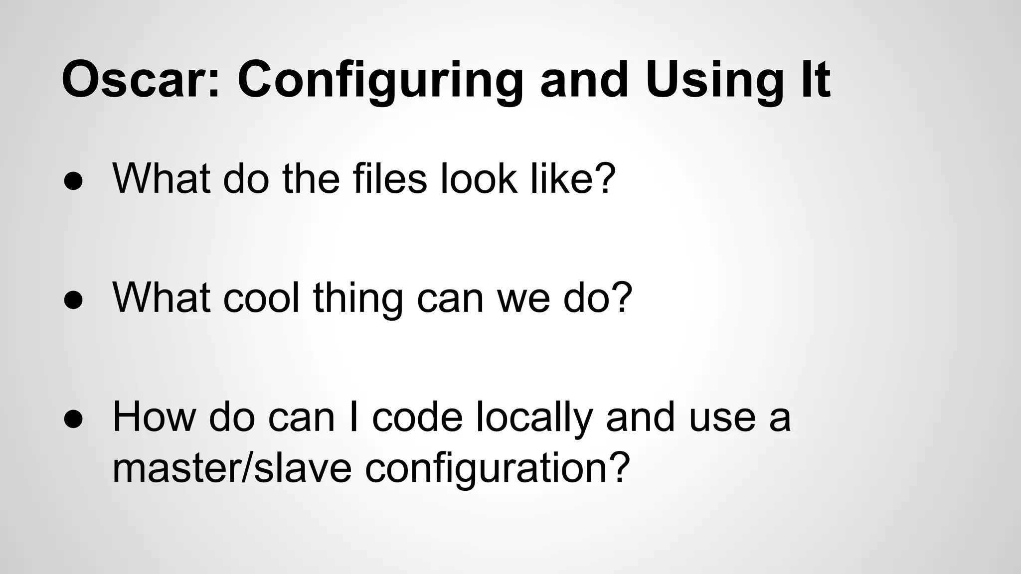 Oscar: Configuring and Using It
● What do the files look like?
● What cool thing can we do?
● How do can I code locally and use a
master/slave configuration?
 