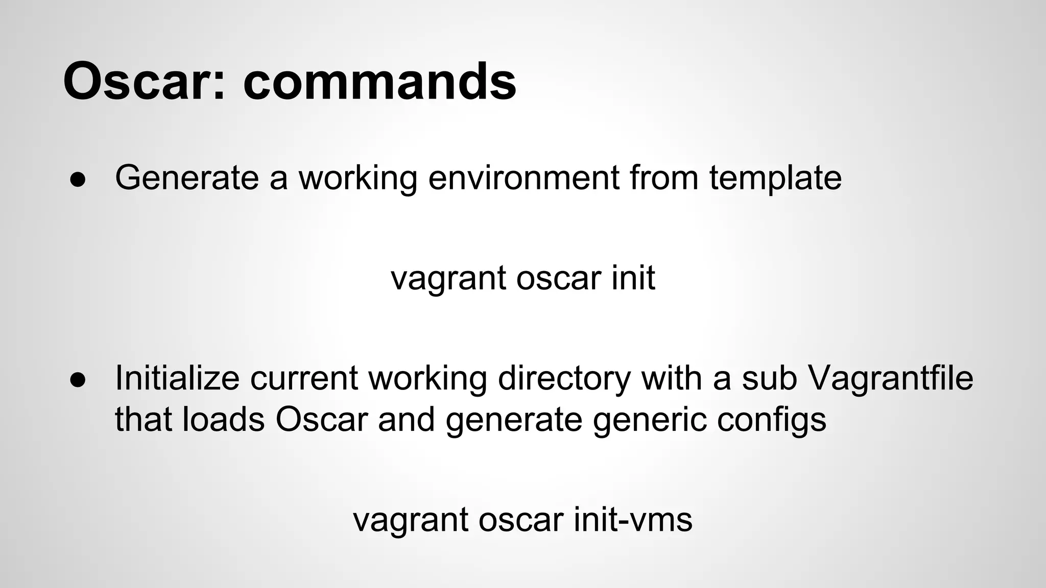 Oscar: commands
● Generate a working environment from template
vagrant oscar init
● Initialize current working directory with a sub Vagrantfile
that loads Oscar and generate generic configs
vagrant oscar init-vms
 