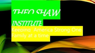 THEO SHAW
INSTITUTE
Keeping America Strong One
Family at a time
 