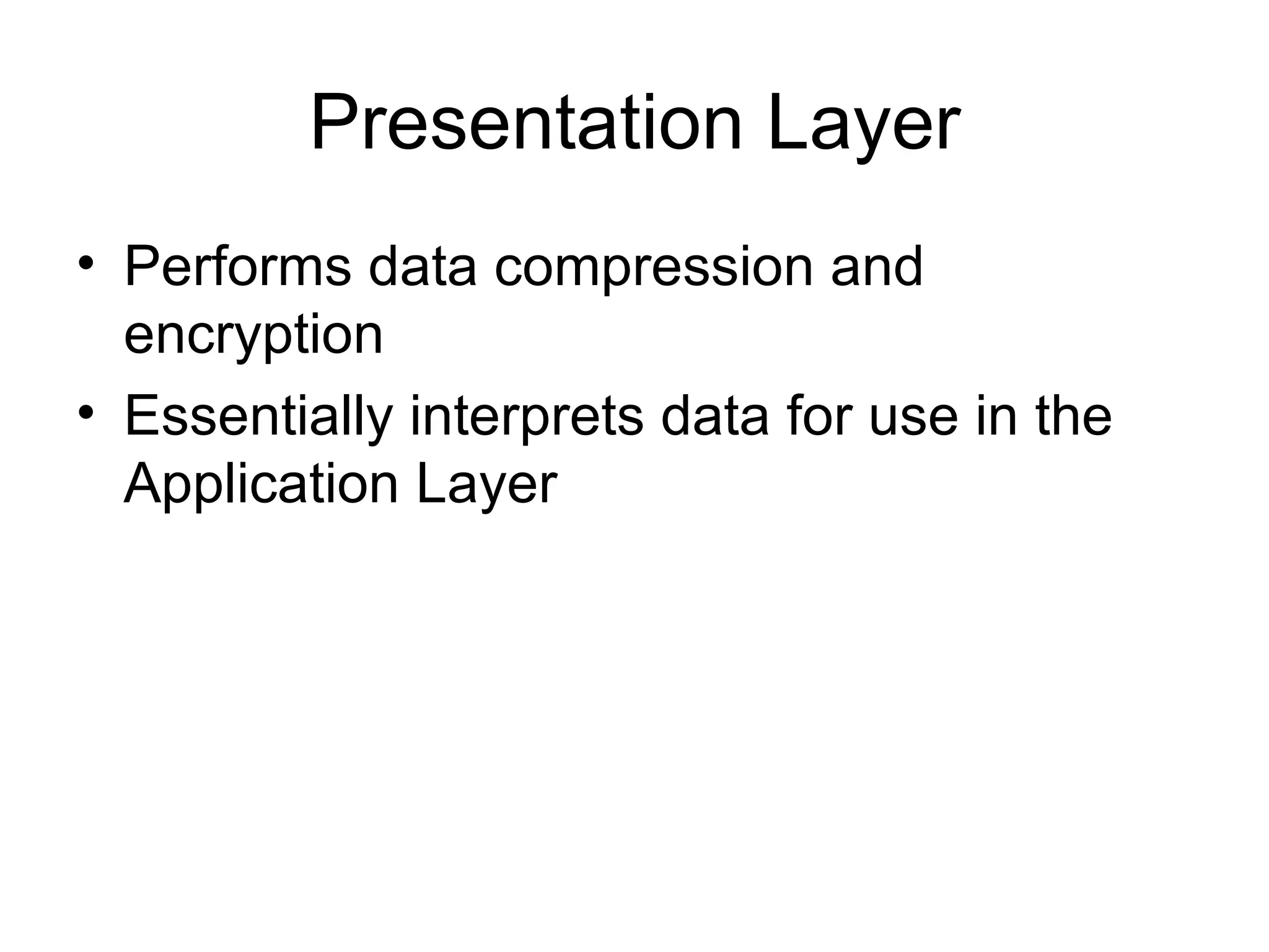 Presentation Layer Performs data compression and encryption Essentially interprets data for use in the Application Layer 