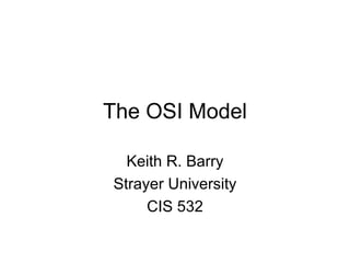 The OSI Model Keith R. Barry Strayer University CIS 532 