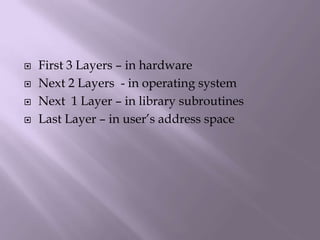 First 3 Layers – in hardwareNext 2 Layers  - in operating systemNext  1 Layer – in library subroutinesLast Layer – in user’s address space